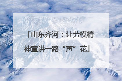 山东齐河：让劳模精神宣讲一路“声”花