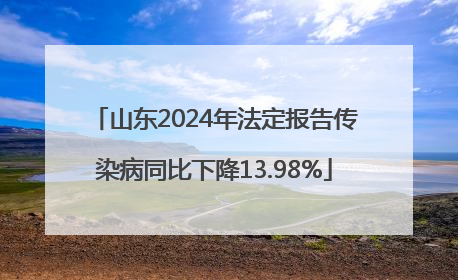 山东2024年法定报告传染病同比下降13.98%
