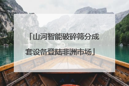 山河智能破碎筛分成套设备登陆非洲市场