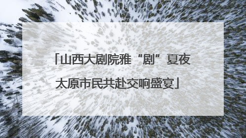 山西大剧院雅“剧”夏夜 太原市民共赴交响盛宴