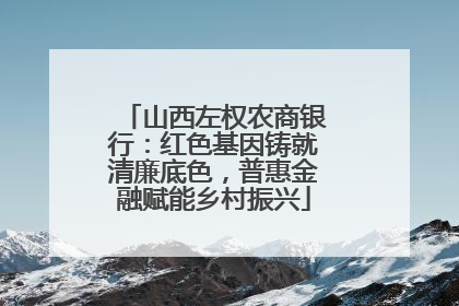 山西左权农商银行：红色基因铸就清廉底色，普惠金融赋能乡村振兴