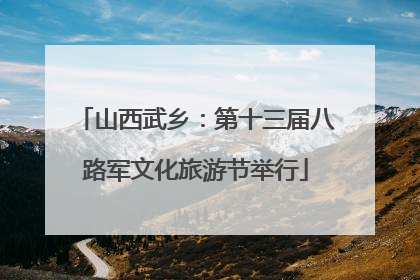 山西武乡：第十三届八路军文化旅游节举行