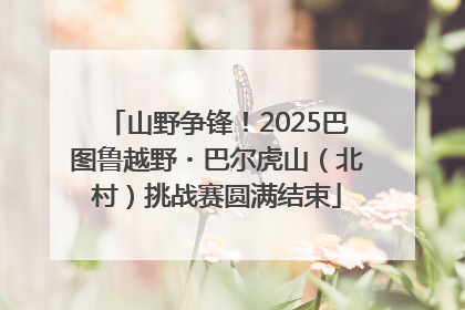 山野争锋！2025巴图鲁越野・巴尔虎山（北村）挑战赛圆满结束