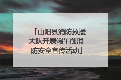 山阳县消防救援大队开展端午前消防安全宣传活动