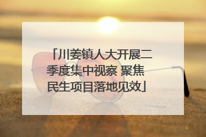 川姜镇人大开展二季度集中视察 聚焦民生项目落地见效