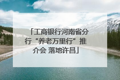 工商银行河南省分行“养老万里行”推介会 落地许昌