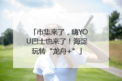 市集来了，嗨YOU巴士也来了！海淀玩转“龙舟+”