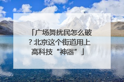 广场舞扰民怎么破？北京这个街道用上高科技“神器”