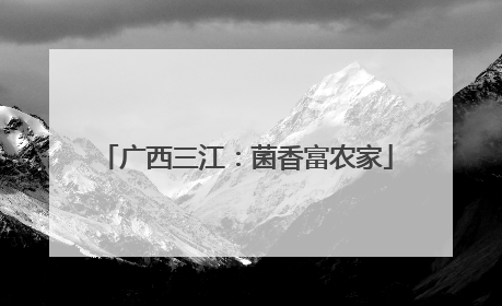 广西三江：菌香富农家