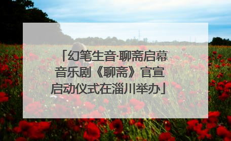 幻笔生音·聊斋启幕 音乐剧《聊斋》官宣启动仪式在淄川举办