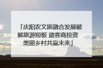 庆阳农文旅融合发展破解旅游短板 邀客商投资美丽乡村共赢未来