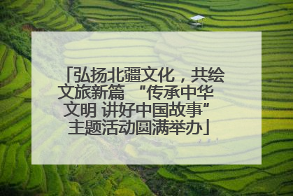 弘扬北疆文化，共绘文旅新篇 “传承中华文明 讲好中国故事” 主题活动圆满举办