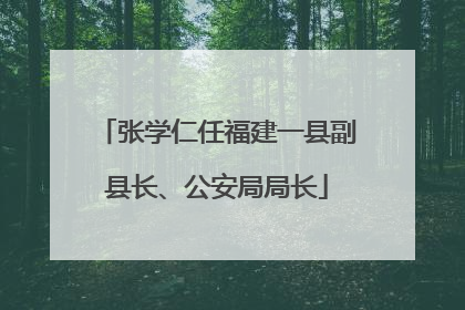 张学仁任福建一县副县长、公安局局长