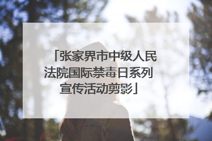 张家界市中级人民法院国际禁毒日系列宣传活动剪影