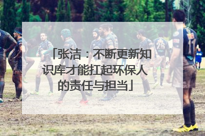 张洁：不断更新知识库才能扛起环保人的责任与担当