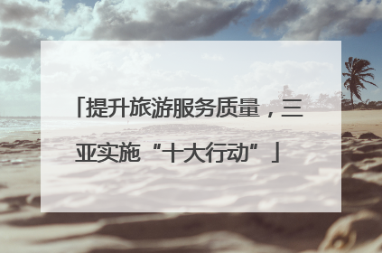 提升旅游服务质量，三亚实施“十大行动”