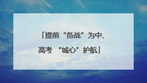 提前“备战”为中、高考 “城心”护航