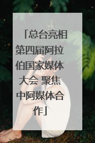 总台亮相第四届阿拉伯国家媒体大会 聚焦中阿媒体合作