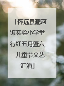 怀远县淝河镇实验小学举行红五月暨六一儿童节文艺汇演