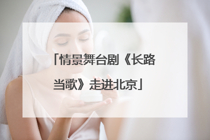 情景舞台剧《长路当歌》走进北京