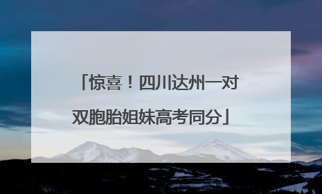 惊喜！四川达州一对双胞胎姐妹高考同分