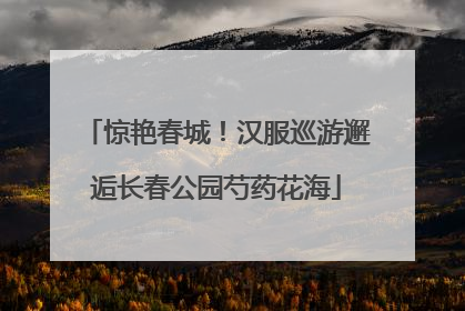 惊艳春城！汉服巡游邂逅长春公园芍药花海
