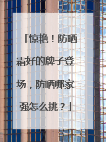 惊艳！防晒霜好的牌子登场，防晒哪家强怎么挑？