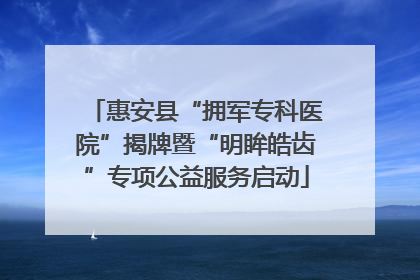 惠安县“拥军专科医院”揭牌暨“明眸皓齿”专项公益服务启动