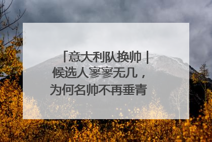 意大利队换帅｜候选人寥寥无几，为何名帅不再垂青“蓝衣军团”？