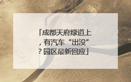 成都天府绿道上，有汽车“出没”？园区最新回应