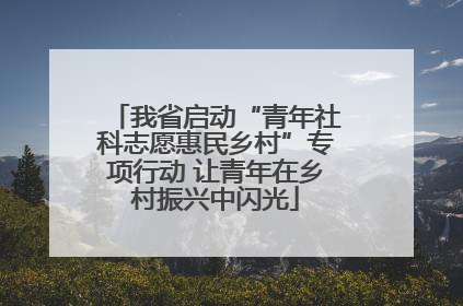 我省启动“青年社科志愿惠民乡村”专项行动 让青年在乡村振兴中闪光