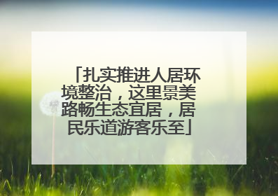 扎实推进人居环境整治，这里景美路畅生态宜居，居民乐道游客乐至