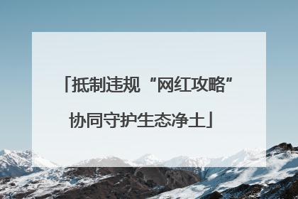 抵制违规“网红攻略” 协同守护生态净土