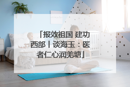 报效祖国 建功西部丨谈海玉：医者仁心润羌塘