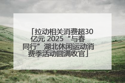 拉动相关消费超30亿元 2025“与春同行”湖北休闲运动消费季活动圆满收官