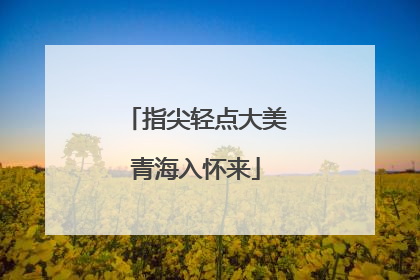 指尖轻点大美青海入怀来