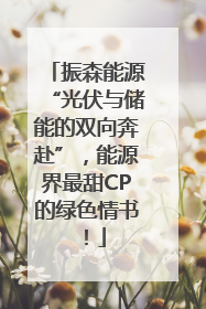 振森能源“光伏与储能的双向奔赴”，能源界最甜CP的绿色情书！