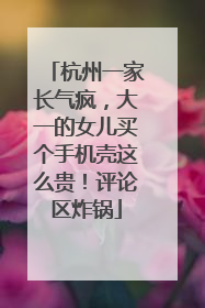 杭州一家长气疯，大一的女儿买个手机壳这么贵！评论区炸锅