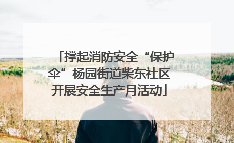 撑起消防安全“保护伞”杨园街道柴东社区开展安全生产月活动