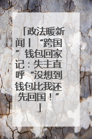 政法暖新闻丨“跨国”钱包回家记：失主直呼“没想到钱包比我还先回国！”