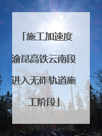 施工加速度 渝昆高铁云南段进入无砟轨道施工阶段
