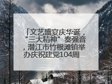 文艺盛宴庆华诞，“三大精神”奏强音，潜江市竹根滩镇举办庆祝建党104周年文艺演出