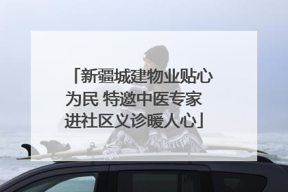 新疆城建物业贴心为民 特邀中医专家进社区义诊暖人心