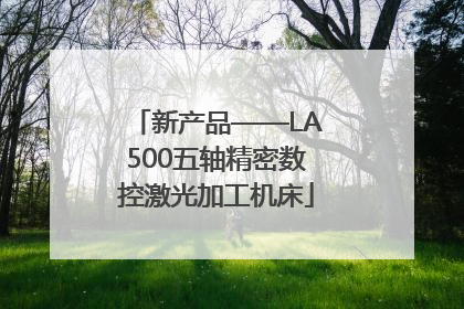 新产品——LA500五轴精密数控激光加工机床