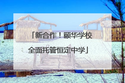 新合作！颐华学校全面托管恒定中学