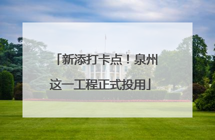 新添打卡点！泉州这一工程正式投用