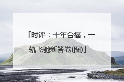 时评：十年合福，一轨飞驰新答卷(图)