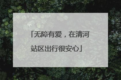 无障有爱，在清河站区出行很安心
