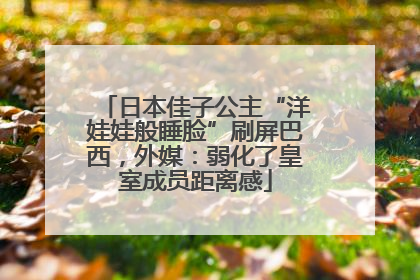 日本佳子公主“洋娃娃般睡脸”刷屏巴西，外媒：弱化了皇室成员距离感