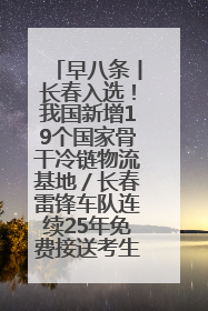 早八条丨长春入选！我国新增19个国家骨干冷链物流基地／长春雷锋车队连续25年免费接送考生